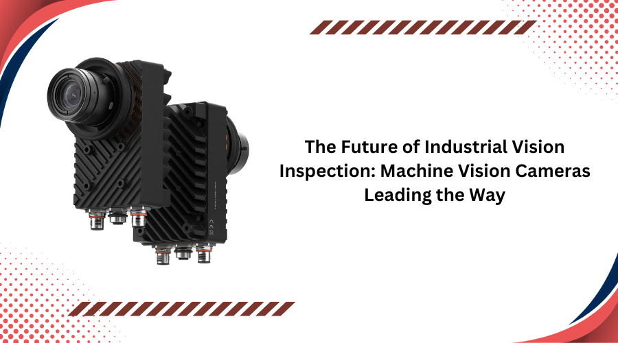 The Future of Industrial Vision Inspection: Machine Vision Cameras Leading the Way
